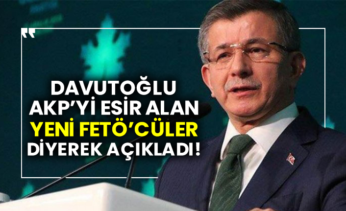 Davutoğlu AKP’yi esir alan yeni FETÖ’cüler diyerek açıkladı!