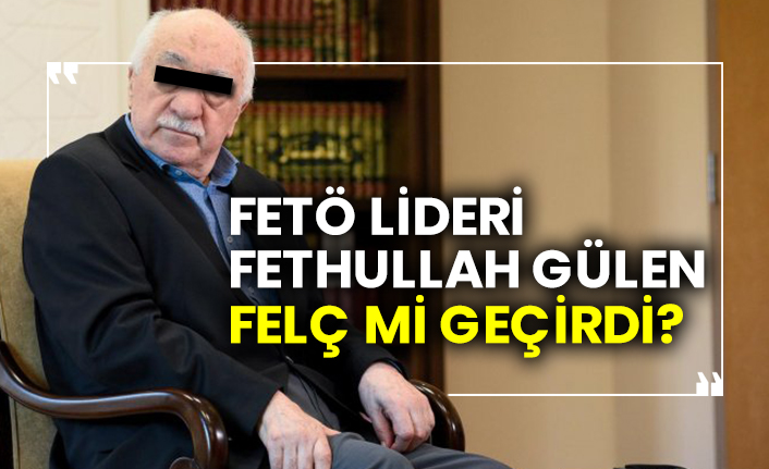 FETÖ lideri Fethullah Gülen felç mi geçirdi?