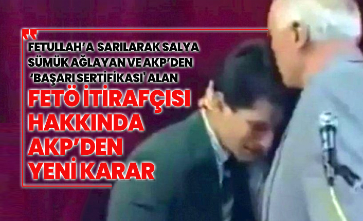 Fetullah’a  sarılarak salya sümük ağlayan ve AKP’den ‘Başarı Sertifikası' alan  FETÖ İtirafçısı hakkında AKP’den yeni karar