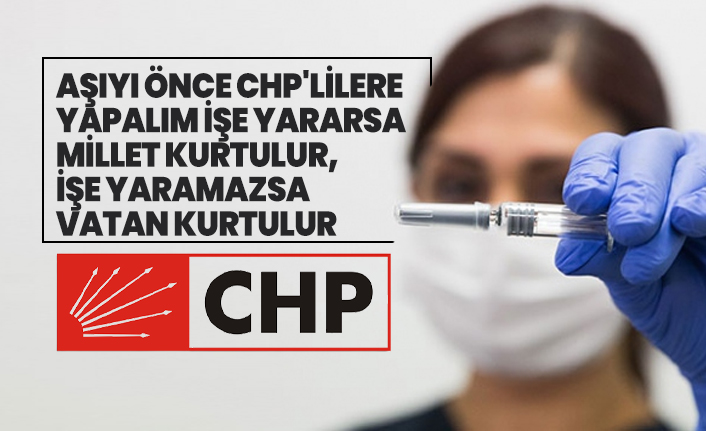 Aşıyı önce CHP'lilere yapalım işe yararsa millet kurtulur, işe yaramazsa vatan kurtulur