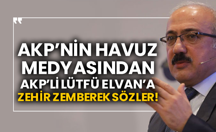 AKP’nin havuz medyasından AKP’li Lütfü Elvan’a zehir zemberek sözler!