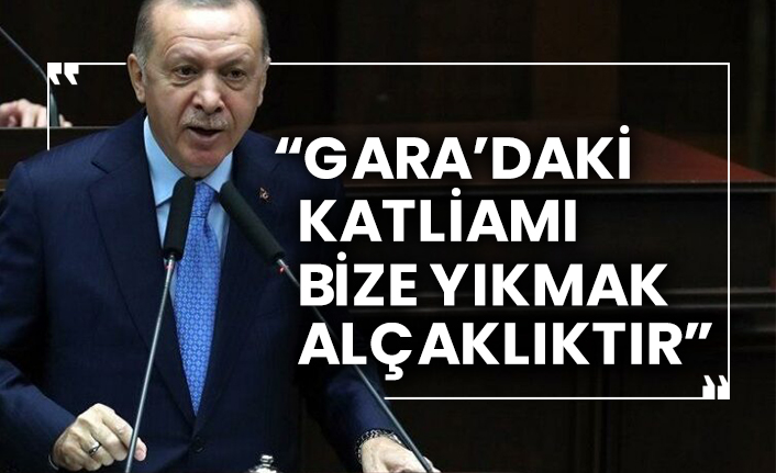 Erdoğan: Gara’daki katliamı bize yıkmak alçaklıktır