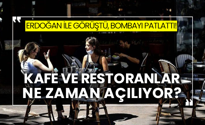 Erdoğan ile görüştü, bombayı patlattı!  Kafe ve restoranlar ne zaman açılıyor?