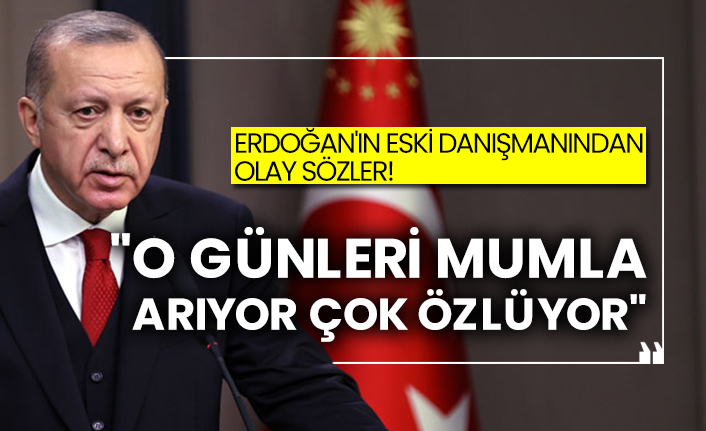 Erdoğan'ın eski danışmanından olay sözler!  "O günleri mumla arıyor çok özlüyor"