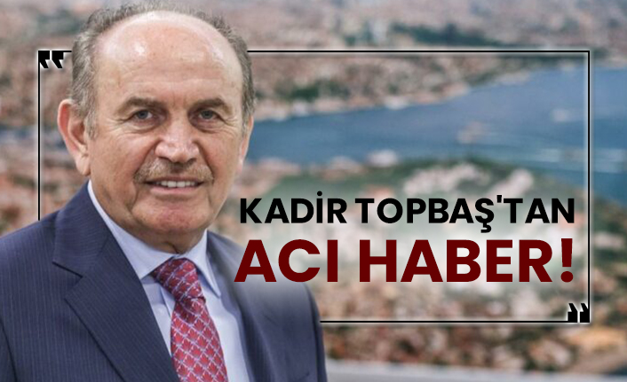 İBB Eski Belediye Başkanı Kadir Topbaş'tan acı haber!