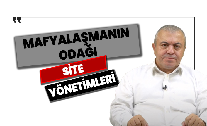 İsmail Türk: Mafyalaşmanın odağı site yönetimleri