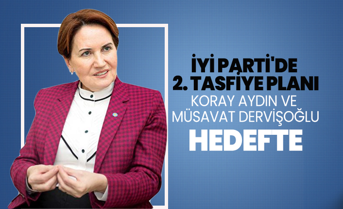 İYİ Parti'de 2. tasfiye planı Koray Aydın ve Müsavat Dervişoğlu hedefte