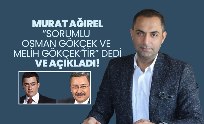 Murat Ağırel “Sorumlu  Osman Gökçek ve  Melih Gökçek’tir” dedi ve açıkladı!