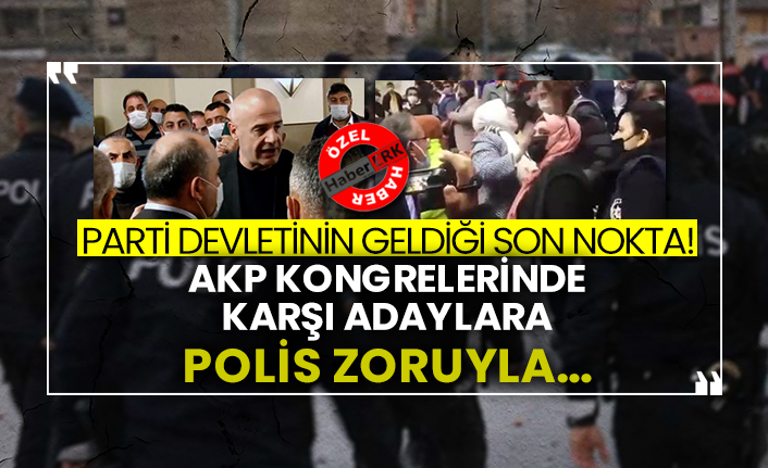 Parti devletinin geldiği son nokta! AKP kongrelerinde karşı adaylara polis zoruyla...