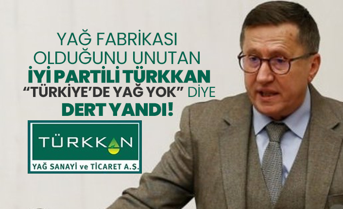 Yağ fabrikası olduğunu unutan İYİ Partili Türkkan “Türkiye’de yağ yok” diye dert yandı!