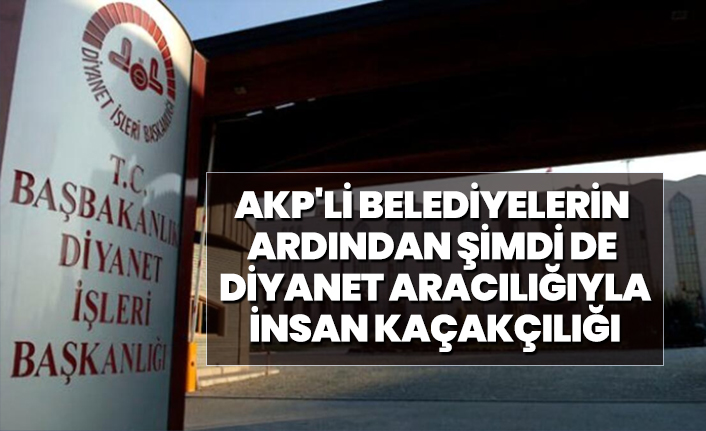 AKP'li belediyelerin  ardından şimdi de  Diyanet aracılığıyla  insan kaçakçılığı