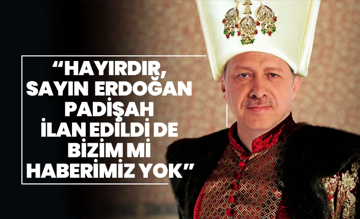 DP'li Cemal Enginyurt: Hayırdır, Sayın Recep Tayyip Erdoğan padişah ilan edildi de bizim mi haberimiz yok