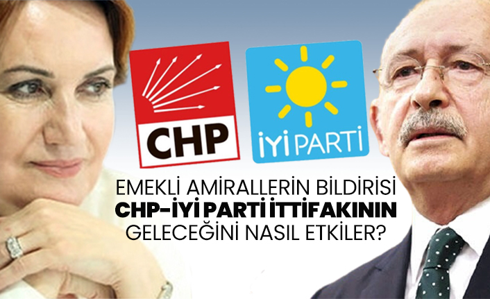 Emekli Amirallerin bildirisi CHP-İYİ Parti ittifakının geleceğini nasıl etkiler?