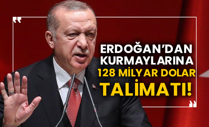 Erdoğan’dan kurmaylarına128 milyar doları talimatı!