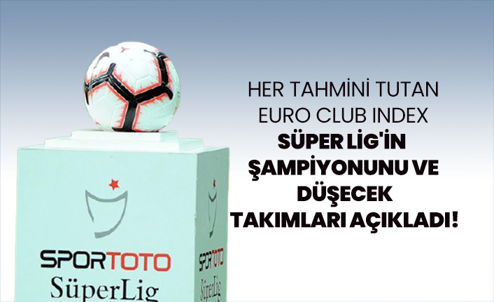 Her tahmini tutan Euro Club Index Süper Lig'in  şampiyonunu ve  düşecek  takımları açıkladı!