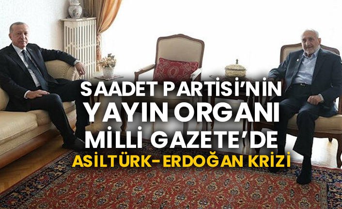 Saadet Partisi’nin yayın organı Milli Gazete’de Oğuzhan Asiltürk-Erdoğan krizi
