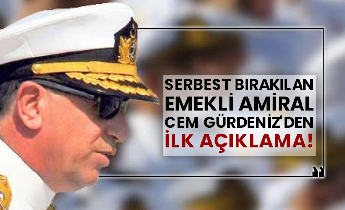 Serbest bırakılan emekli Amiral Cem Gürdeniz'den ilk açıklama!