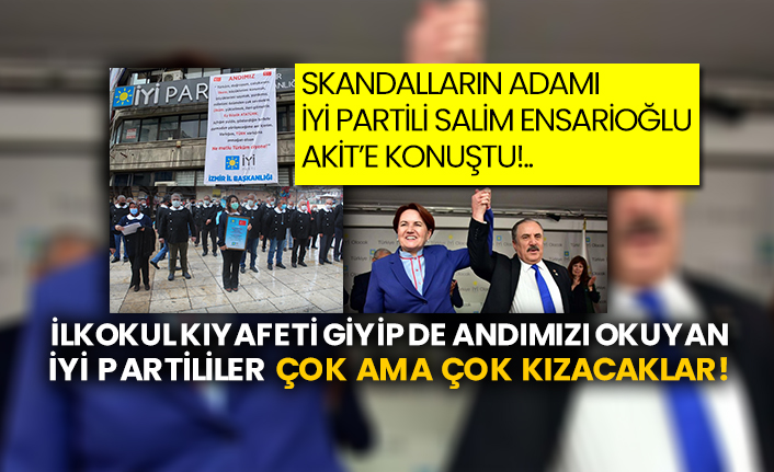Skandalların adamı İYİ Partili Salim Ensarioğlu Akit’e konuştu!.. İlkokul kıyafeti giyip de andımızı okuyan İYİ Partililer çok ama çok kızacaklar!