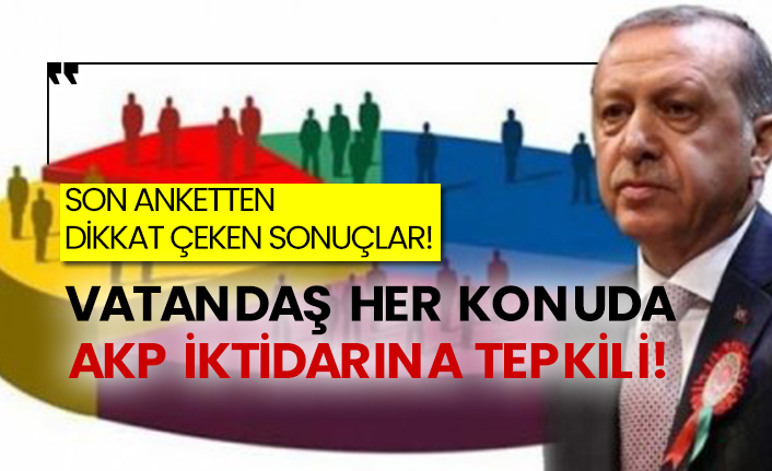 Son anketten dikkat çeken sonuçlar! Vatandaş her konuda AKP iktidarına tepkili!