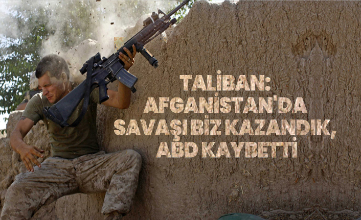 Taliban "Afganistan'da  savaşı biz kazandık,  ABD kaybetti"