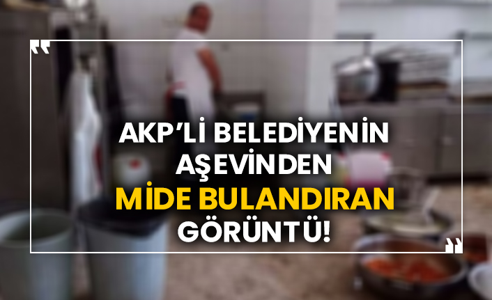 AKP’li belediyenin aşevinden mide bulandıran görüntü!