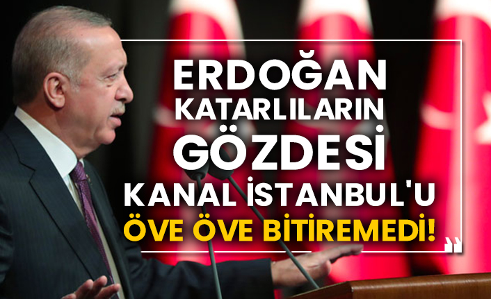 Erdoğan Katarlıların gözdesi Kanal İstanbul'u öve öve bitiremedi!