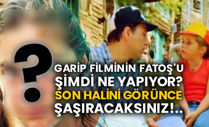 garip filminin fatos u simdi ne yapiyor son halini gorunce sasiracaksiniz