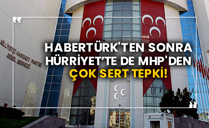 Habertürk'ten sonra Hürriyet’te de MHP'den çok sert tepki!
