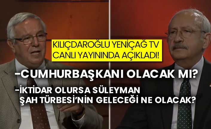 Kılıçdaroğlu Yeniçağ TV canlı yayınında açıkladı! Cumhurbaşkanı olacak mı?  İktidar olursa Süleyman Şah Türbesi’nin geleceği ne olacak?