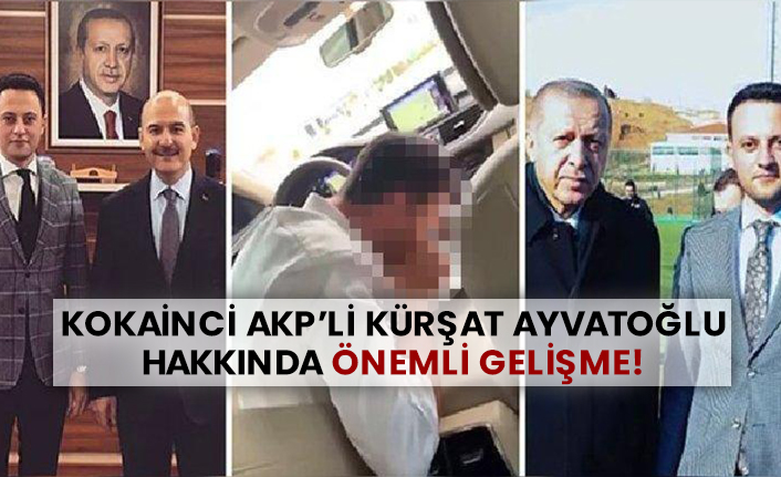 Kokainci AKP’li Kürşat Ayvatoğlu hakkında önemli gelişme!