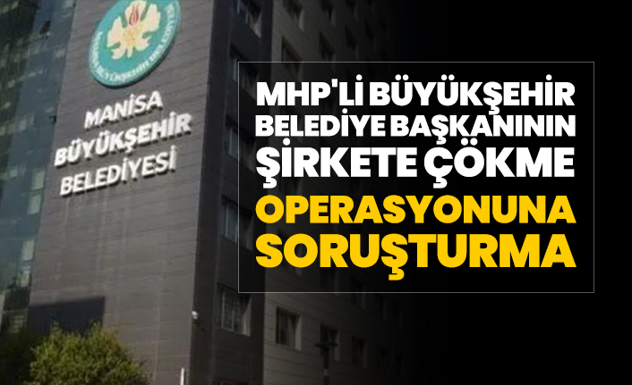 MHP'li Büyükşehir Belediye Başkanının şirkete çökme operasyonuna soruşturma!