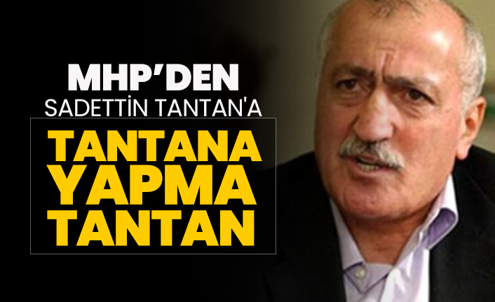 MHP’den Sadettin Tantan'a "tantana yapma Tantan"