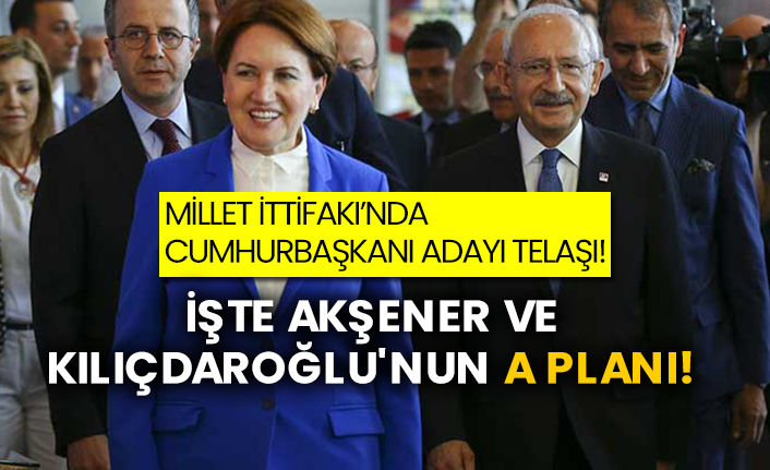 Millet İttifakı’nda Cumhurbaşkanı adayı telaşı! İşte Akşener ve Kılıçdaroğlu'nun A planı!