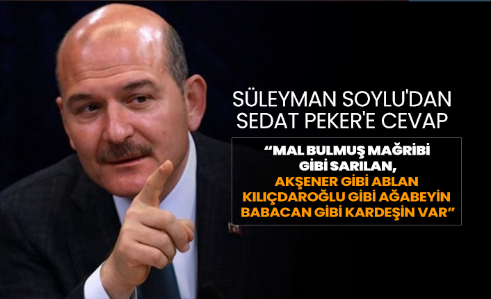 Süleyman Soylu'dan  Sedat Peker'e cevap "Mal bulmuş mağribi  gibi sarılan, Akşener gibi ablan  Kılıçdaroğlu gibi ağabeyin var"