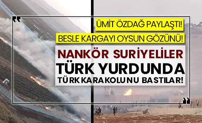 Ümit Özdağ paylaştı! Besle kargayı oysun gözünü! Nankör Suriyeliler Türk yurdunda Türk karakolunu bastılar!