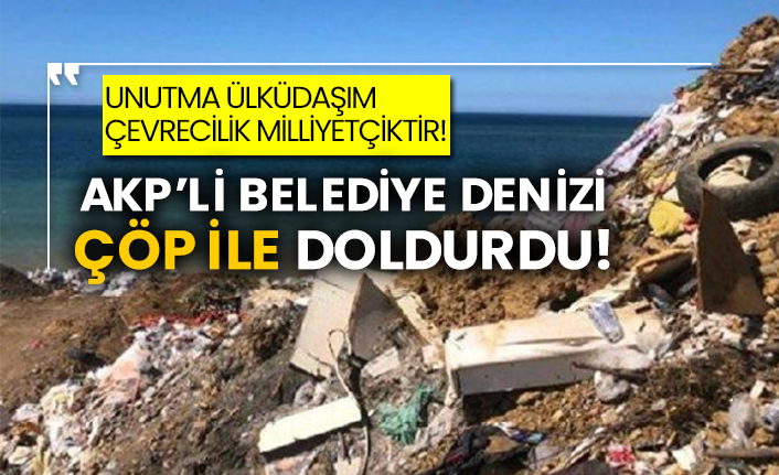Unutma Ülküdaşım çevrecilik Milliyetçiktir! AKP’li belediye denizi çöp ile doldurdu!