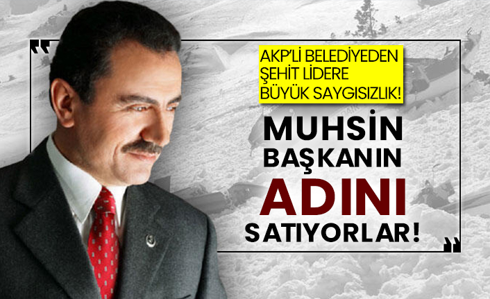 AKP’li belediyeden şehit lidere büyük saygısızlık! Muhsin Başkanın adını satıyorlar!