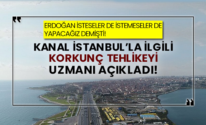 Erdoğan isteseler de istemeseler de yapacağız demişti! Kanal İstanbul’la ilgili korkunç tehlikeyi uzmanı açıkladı!