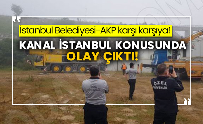 İstanbul Belediyesi-AKP karşı karşıya! Kanal İstanbul konusunda olay çıktı!