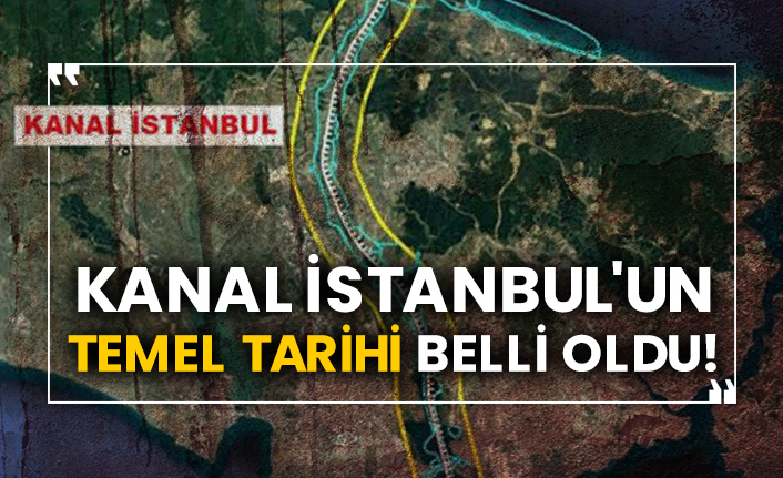 Kanal İstanbul'un temel tarihi belli oldu!