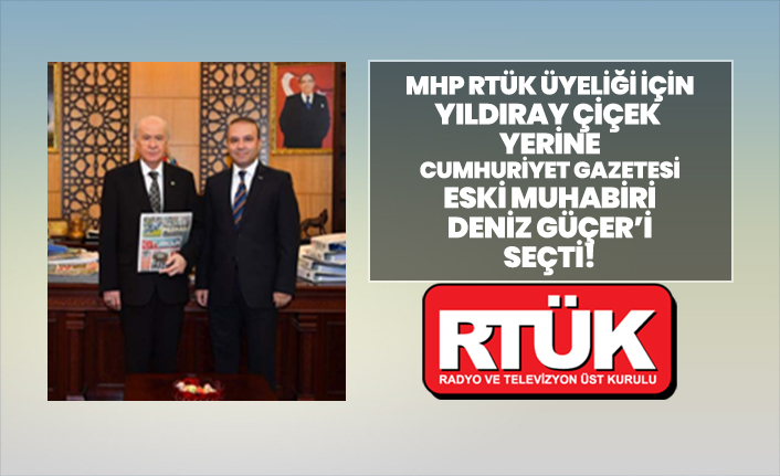 MHP, RTÜK üyeliği için Yıldıray Çiçek  yerine Cumhuriyet Gazetesi eski muhabiri Deniz Güçer’i seçti
