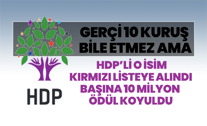 O HDP’li  kırmızı listeye alındı başına 10 milyon ödül koyuldu