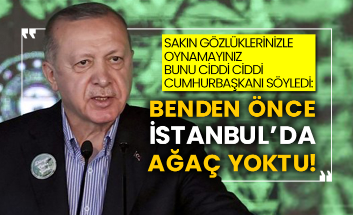 Sakın gözlüklerinizle oynamayın bunu ciddi ciddi Cumhurbaşkanı söyledi: Benden  önce İstanbul&#39;da ağaç yoktu!