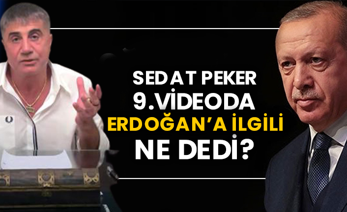 Sedat Peker 9.videoda Erdoğan’a ilgili ne dedi?