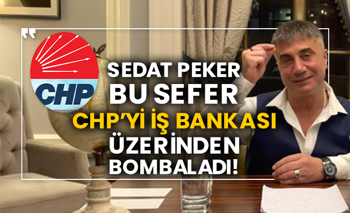 Sedat Peker bu sefer CHP’yi İş Bankası üzerinden bombaladı!