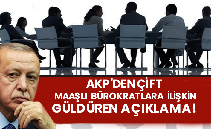 AKP'den çift maaşlı bürokratlara ilişkin güldüren açıklama!