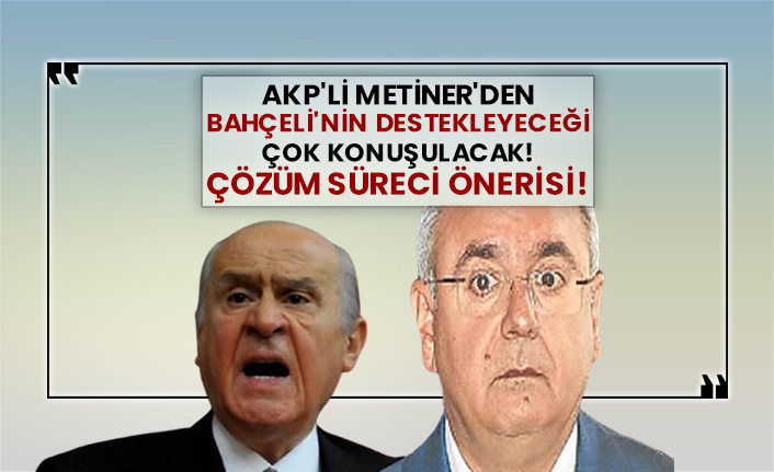 AKP'li Metiner'den Bahçeli'nin destekleyeceği çözüm süreci önerisi!