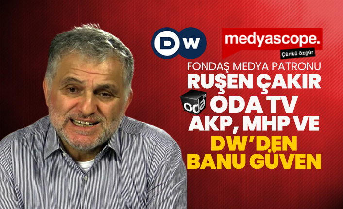 Fondaş medya Patronu Ruşen Çakır, Oda TV, AKP, MHP ve DW’den Banu Güven