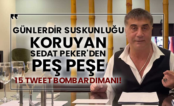 Günlerdir suskunluğu koruyan Sedat Peker'den peş peşe 15 tweet bombardımanı!