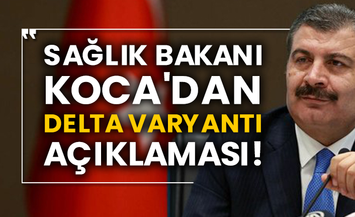 Sağlık Bakanı Fahrettin Koca'dan Delta Varyantı açıklaması!